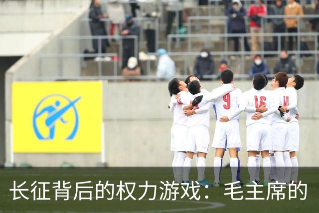 长征背后的权力游戏：毛主席的“生死之战